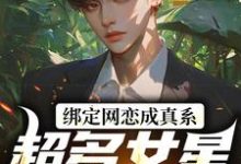 绑定网恋成真系统，超多女星我选谁小说无弹窗阅读的网站推荐-侠客文学