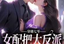 完结版《穿越七零：女配把大反派拐回家了！》章节阅读-侠客文学