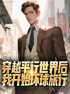 穿越平行世界后，我开始环球旅行小说，穿越平行世界后，我开始环球旅行免费阅读