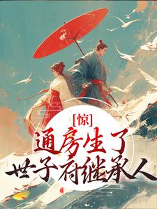 已完结小说《惊！通房生了世子府继承人》章节在线阅读