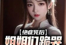 绝症死后，姐姐们跪哭悔不当初章节免费在线阅读，沈修沈诗珺完结版-侠客文学