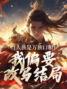 人族是万族口粮？我偏要改写结局小说有没有完结版在线？