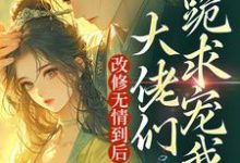 改修无情到后，大佬们跪求宠我？小说，改修无情到后，大佬们跪求宠我？最新章节-侠客文学