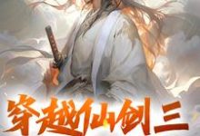 穿越仙剑三，大战邪剑仙小说，穿越仙剑三，大战邪剑仙章节在线阅读-侠客文学