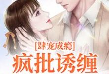 诱宠成瘾，疯批枭徒缠吻掌心娇小说，诱宠成瘾，疯批枭徒缠吻掌心娇最新章节-侠客文学