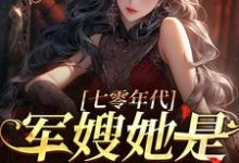 七零年代，军嫂她是国之栋梁免费阅读，七零年代，军嫂她是国之栋梁乔慕安成志明-侠客文学