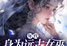 年代：身为远古女巫的我穿越了小说无弹窗阅读的网站推荐-侠客文学