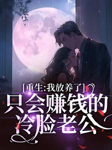 重生：我放养了只会赚钱的冷脸老公最新章节，重生：我放养了只会赚钱的冷脸老公免费阅读