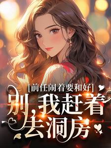 前任闹着要和好？别，我赶着去洞房免费阅读，前任闹着要和好？别，我赶着去洞房陆景辰顾瑾涵