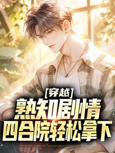 穿越：熟知剧情，四合院轻松拿下周立业小说大结局免费试读