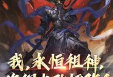 我，永恒祖神，你们也敢诬陷？小说最新更新在哪里？免费在线看-侠客文学