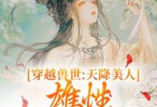小说《穿越兽世：天降美人，雄性都爱疯了》在线章节阅读-侠客文学