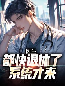 医生：都快退休了，系统才来小说，医生：都快退休了，系统才来在线阅读