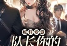 完结版《疯狂爱意：队长你的媳妇跑路啦》章节阅读-侠客文学