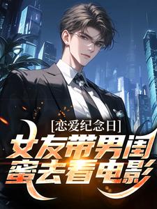 恋爱纪念日，女友带男闺蜜去看电影楚南小说大结局免费试读