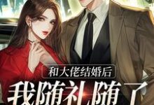 和大佬结婚后，我随礼随了个空间小说最新更新在哪里？免费在线看-侠客文学