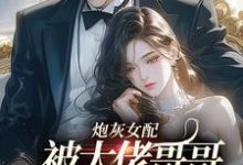 炮灰女配被大佬哥哥团宠后野翻了这本小说在哪里可以看？哪里有免费试读章节？-侠客文学