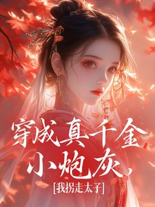 已完结小说《穿成真千金小炮灰，我拐走太子》在线章节阅读