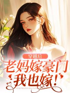 完结版《穿越后，老妈嫁豪门，我也嫁！》免费阅读