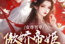 已完结小说《女尊男卑：傲娇帝姬想做女帝》章节免费阅读-侠客文学