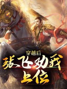 穿越后，张飞劝我上位小说，穿越后，张飞劝我上位范阳张星彩
