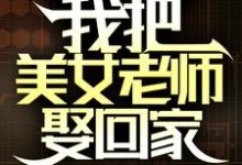 国家分配婚姻，我把美女老师娶回家小说的最新章节在哪里更新？免费追踪阅读-侠客文学