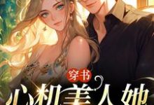 小说《穿书：心机美人她强嫁帅兵哥》在线章节阅读-侠客文学