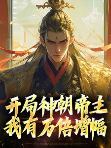 开局神朝帝主，我有万倍增幅最新章节，开局神朝帝主，我有万倍增幅免费阅读