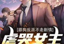 舔狗反派不走剧情，虐哭女主没商量这本小说在哪里可以看？哪里有免费试读章节？-侠客文学