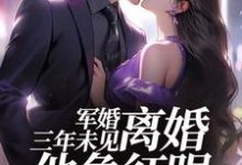 军婚三年未见,离婚他急红眼小说的所有章节都能在哪里免费读到?-侠客文学