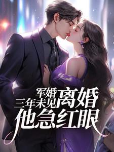军婚三年未见，离婚他急红眼小说的所有章节都能在哪里免费读到？