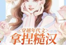 已完结小说《穿越年代文，拿捏糙汉我手拿把掐》章节在线阅读-侠客文学