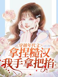 已完结小说《穿越年代文，拿捏糙汉我手拿把掐》章节在线阅读