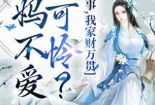 爹妈不爱小可怜？没事，我家财万贯小说，爹妈不爱小可怜？没事，我家财万贯章节在线阅读-侠客文学