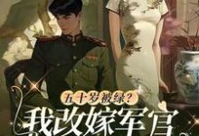 《五十岁被绿?我改嫁军官全家悔哭》小说大结局免费试读 苏荷陆青山小说-侠客文学