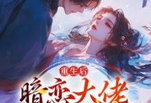 已完结小说《重生后，暗恋大佬成了粘人精》章节在线阅读-侠客文学