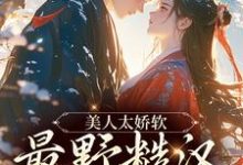 已完结小说《美人太娇软，最野糙汉脸红了》在线章节阅读-侠客文学