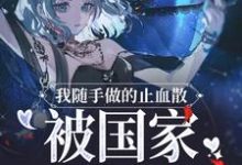 我随手做的止血散,被国家征用了小说最新章节在哪里可以读到?-侠客文学