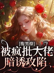 小说《腹黑撩！被疯批大佬暗诱攻陷》在线章节阅读