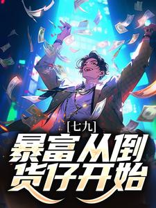 完结版《七九：暴富从倒货仔开始》章节目录在线阅读