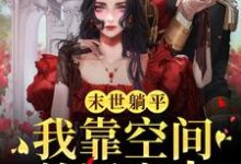 末世躺平:我靠空间养活家人小说完结了吗?在哪里可以免费读到?-侠客文学