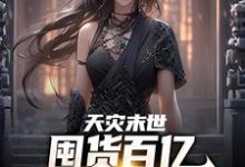 天灾末世，囤货百亿女神跪我面前小说有没有完整的免费版本在线阅读？-侠客文学