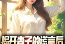 小说《揭开妻子的谎言后,她的人设崩了》章节阅读-侠客文学