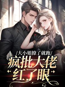大小姐撩了就跑，疯批大佬红了眼最新章节，大小姐撩了就跑，疯批大佬红了眼免费阅读
