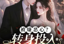 求推荐可以免费阅读被嫌恶心?转身投入他人怀抱!小说的网站-侠客文学