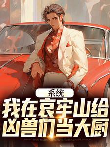 《系统：我在哀牢山给凶兽们当大厨》小说章节在线试读，《系统：我在哀牢山给凶兽们当大厨》最新章节目录