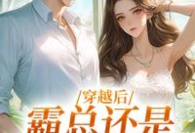 小说《穿越后，霸总还是自己撩的香》章节阅读-侠客文学