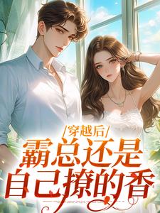 小说《穿越后，霸总还是自己撩的香》章节阅读