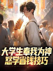 大学生奉我为神，怒学省钱技巧小说全文阅读需要付费吗？寻找免费资源