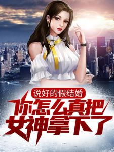 张若愚韩江雪小说在线章节免费阅读（说好的假结婚，你怎么真把女神拿下了？无弹窗无删减）